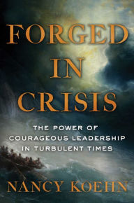 Title: Forged in Crisis: The Power of Courageous Leadership in Turbulent Times, Author: Nancy Koehn