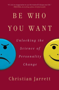 Title: Be Who You Want: Unlocking the Science of Personality Change, Author: Christian Jarrett