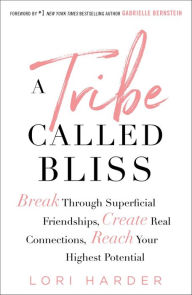 Title: A Tribe Called Bliss: Break Through Superficial Friendships, Create Real Connections, Reach Your Highest Potential, Author: Lori Harder