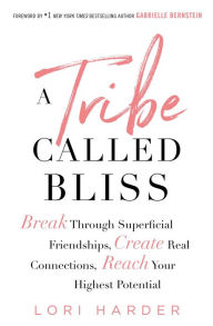 Title: A Tribe Called Bliss: Break Through Superficial Friendships, Create Real Connections, Reach Your Highest Potential, Author: Lori Harder