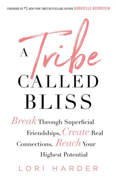 A Tribe Called Bliss: Break Through Superficial Friendships, Create Real Connections, Reach Your Highest Potential