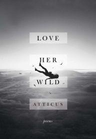 Title: Love Her Wild: Poems, Author: Atticus