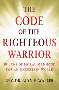 Free e books downloading The Code of the Righteous Warrior: 10 Laws of Moral Manhood for an Uncertain World by Alyn E. Waller in English 9781501177187