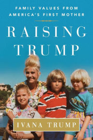 Title: Raising Trump: Family Values from America's First Mother, Author: Ivana Trump