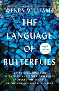 Title: The Language of Butterflies: How Thieves, Hoarders, Scientists, and Other Obsessives Unlocked the Secrets of the World's Favorite Insect, Author: Wendy Williams