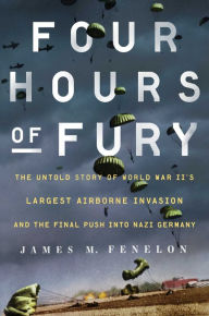Kindle download ebook to computer Four Hours of Fury: The Untold Story of World War II's Largest Airborne Invasion and the Final Push into Nazi Germany  by James M. Fenelon