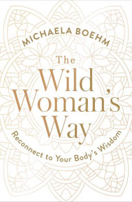 Title: The Wild Woman's Way: Unlock Your Full Potential for Pleasure, Power, and Fulfillment, Author: Michaela Boehm