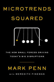 Title: Microtrends Squared: The New Small Forces Driving Today's Big Disruptions, Author: Mark Penn