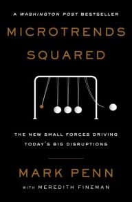 Title: Microtrends Squared: The New Small Forces Driving Today's Big Disruptions, Author: Mark Penn