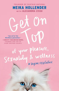 Title: Get on Top: Of Your Pleasure, Sexuality & Wellness: A Vagina Revolution, Author: Meika Hollender