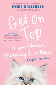 Title: Get on Top of Your Pleasure, Sexuality & Wellness: A Vagina Revolution, Author: Meika Hollender