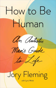 Title: How to Be Human: An Autistic Man's Guide to Life, Author: Jory Fleming