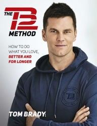 Title: The TB12 Method: How to Do What You Love, Better and for Longer, Author: Tom Brady