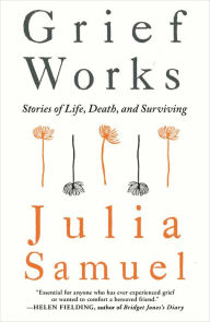 Title: Grief Works: Stories of Life, Death, and Surviving, Author: Julia Samuel