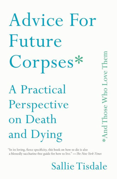 Advice for Future Corpses (and Those Who Love Them): A Practical Perspective on Death and Dying