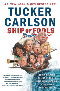 Title: Ship of Fools: How a Selfish Ruling Class Is Bringing America to the Brink of Revolution, Author: Tucker Carlson