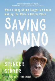 Title: Saving Manno: What a Baby Chimp Taught Me About Making the World a Better Place, Author: Spencer Sekyer
