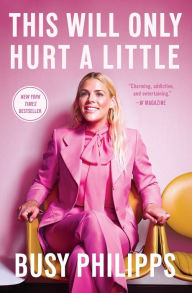 Title: This Will Only Hurt a Little, Author: Busy Philipps