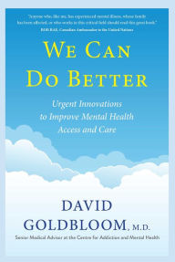 Title: We Can Do Better: Urgent Innovations to Improve Mental Health Access and Care, Author: David Goldbloom M.D.