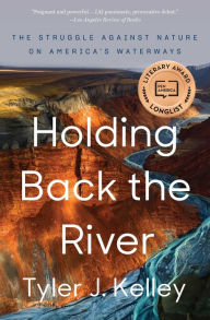 Title: Holding Back the River: The Struggle Against Nature on America's Waterways, Author: Tyler J. Kelley