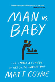 Title: Man vs. Baby: The Chaos and Comedy of Real-Life Parenting, Author: Matt Coyne