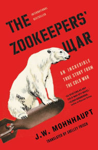 Title: The Zookeepers' War: An Incredible True Story from the Cold War, Author: J.W. Mohnhaupt