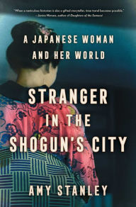 Title: Stranger in the Shogun's City: A Japanese Woman and Her World, Author: Amy Stanley