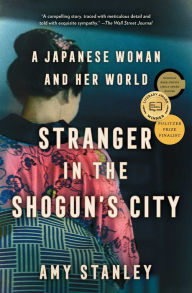 Title: Stranger in the Shogun's City: A Japanese Woman and Her World, Author: Amy Stanley