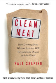 Title: Clean Meat: How Growing Meat Without Animals Will Revolutionize Dinner and the World, Author: Paul Shapiro