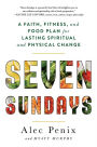 Seven Sundays: A Faith, Fitness, and Food Plan for Lasting Spiritual and Physical Change