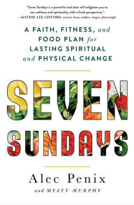 Title: Seven Sundays: A Faith, Fitness, and Food Plan for Lasting Spiritual and Physical Change, Author: Alec Penix