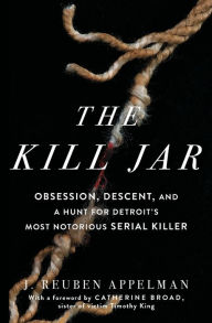 Title: The Kill Jar: Obsession, Descent, and a Hunt for Detroit's Most Notorious Serial Killer, Author: J. Reuben Appelman