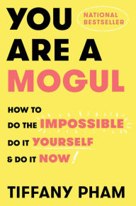 Title: You Are a Mogul: How to Do the Impossible, Do It Yourself, and Do It Now, Author: Tiffany Pham
