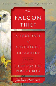 Title: The Falcon Thief: A True Tale of Adventure, Treachery, and the Hunt for the Perfect Bird, Author: Joshua Hammer