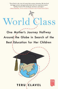 Title: World Class: One Mother's Journey Halfway Around the Globe in Search of the Best Education for Her Children, Author: Teru Clavel