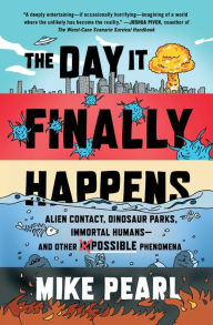 Title: The Day It Finally Happens: Alien Contact, Dinosaur Parks, Immortal Humans-and Other Possible Phenomena, Author: Mike Pearl