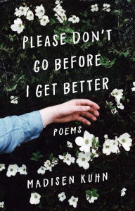 Title: Please Don't Go Before I Get Better, Author: Madisen Kuhn