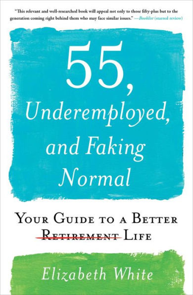 55, Underemployed, and Faking Normal: Your Guide to a Better Life