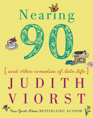 Title: Nearing Ninety: And Other Comedies of Late Life, Author: Judith Viorst