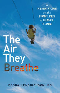 Download new books for free The Air They Breathe: A Pediatrician on the Frontlines of Climate Change 9781501197130