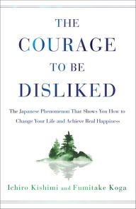 Download books in pdf for free The Courage to Be Disliked: The Japanese Phenomenon That Shows You How to Change Your Life and Achieve Real Happiness by Ichiro Kishimi, Fumitake Koga