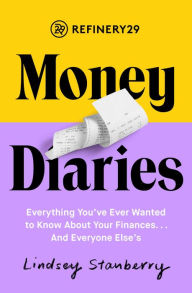 Title: Refinery29 Money Diaries: Everything You've Ever Wanted To Know About Your Finances... And Everyone Else's, Author: Lindsey Stanberry