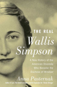 Title: The Real Wallis Simpson: A New History of the American Divorcï¿½e Who Became the Duchess of Windsor, Author: Anna Pasternak