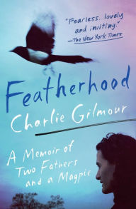 Title: Featherhood: A Memoir of Two Fathers and a Magpie, Author: Charlie Gilmour