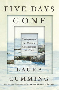 Title: Five Days Gone: The Mystery of My Mother's Disappearance as a Child, Author: Laura  Cumming
