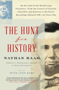 Title: The Hunt for History: On the Trail of the World's Lost Treasures-from the Letters of Lincoln, Churchill, and Einstein to the Secret Recordings Onboard JFK's Air Force One, Author: Nathan Raab