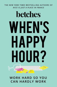 Title: When's Happy Hour?: Work Hard So You Can Hardly Work, Author: Betches