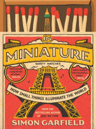 Title: In Miniature: How Small Things Illuminate the World, Author: Simon Garfield