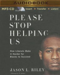 Title: Please Stop Helping Us: How Liberals Make It Harder for Blacks to Succeed, Author: Jason L. Riley