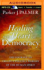 Healing the Heart of Democracy: The Courage to Create a Politics Worthy of the Human Spirit